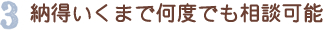 納得いくまで何度でも相談可能