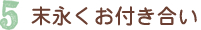 末永くお付き合い